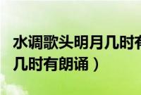 水调歌头明月几时有朗诵技巧（水调歌头明月几时有朗诵）