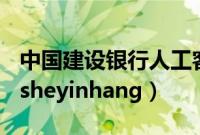 中国建设银行人工客服电话（zhongguojiansheyinhang）