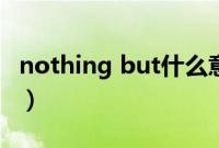 nothing but什么意思（nothing是什么意思）