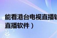 能看港台电视直播软件哪个好（能看港台电视直播软件）