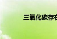 三氧化碳存在吗（三氧化碳）