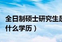 全日制硕士研究生是什么学历（硕士研究生是什么学历）