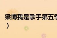 梁博我是歌手第五季在线观看(梁博我是歌手)
