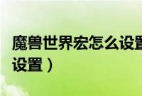 魔兽世界宏怎么设置怎么用（魔兽世界宏怎么设置）
