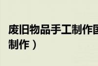 废旧物品手工制作国防武器（废旧物品手工小制作）