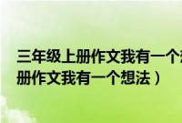 三年级上册作文我有一个想法200字左右怎么写（三年级上册作文我有一个想法）