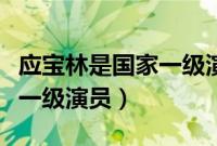 应宝林是国家一级演员吗（应宝林是不是国家一级演员）