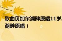 歌曲贝加尔湖畔原唱11岁男孩唱的贝加尔湖畔（歌曲贝加尔湖畔原唱）