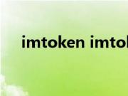 imtoken imtoken（imtoken是什么）