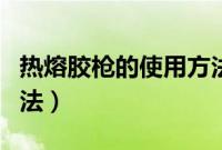 热熔胶枪的使用方法视频（热熔胶枪的使用方法）