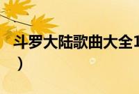 斗罗大陆歌曲大全100首（斗罗大陆歌曲大全）