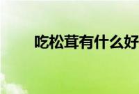 吃松茸有什么好处（吃松茸的禁忌）
