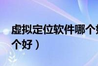 虚拟定位软件哪个好?（免费虚拟定位软件哪个好）