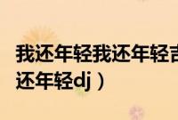 我还年轻我还年轻吉他谱张叶蕾（我还年轻我还年轻dj）