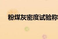 粉煤灰密度试验称多少克（粉煤灰密度）