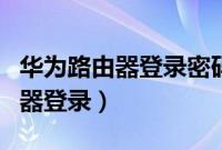华为路由器登录密码忘记了怎么办(华为路由器登录)