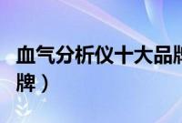 血气分析仪十大品牌排名(血气分析仪十大品牌)