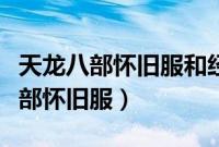 天龙八部怀旧服和经典服有什么区别（天龙八部怀旧服）
