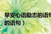 早安心语励志的语句八字语句（早安心语励志的语句）