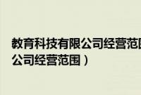 教育科技有限公司经营范围许可项目有哪些（教育科技有限公司经营范围）