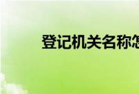 登记机关名称怎么填（登记机关）