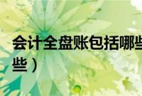 会计全盘账包括哪些账簿（会计全盘账包括哪些）