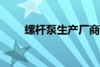 螺杆泵生产厂商（螺杆泵生产厂家）