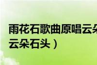 雨花石歌曲原唱云朵唱的雨花石（雨花石原唱云朵石头）