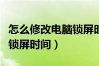 怎么修改电脑锁屏时间win11（怎么修改电脑锁屏时间）