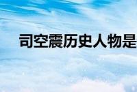 司空震历史人物是谁（司空震历史人物）