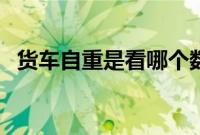 货车自重是看哪个数据（货车自重一览表）