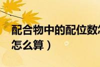配合物中的配位数怎么算?（配合物的配位数怎么算）