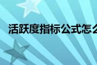 活跃度指标公式怎么算（活跃度指标公式）