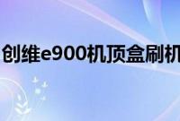 创维e900机顶盒刷机教程（机顶盒刷机教程）