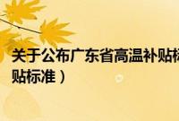关于公布广东省高温补贴标准的通知（2021年广东省高温补贴标准）