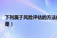 下列属于风险评估的方法的是（下列属于社会风险的根源的是）