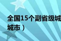 全国15个副省级城市名单（全国15个副省级城市）