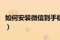 如何安装微信到手机上（如何安装微信到手机）