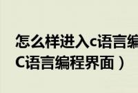 怎么样进入c语言编程界面设置（怎么样进入C语言编程界面）