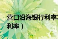 营口沿海银行利率2020（营口沿海银行存款利率）