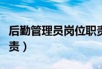后勤管理员岗位职责内容（后勤管理员岗位职责）