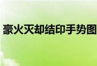 豪火灭却结印手势图片（豪火灭却结印手势）