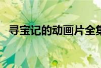 寻宝记的动画片全集（寻宝记动画片全集）