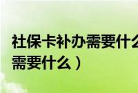 社保卡补办需要什么证件和材料（社保卡补办需要什么）