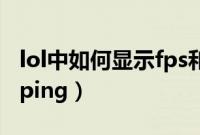 lol中如何显示fps和ping（lol怎么显示fps和ping）