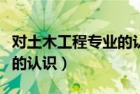 对土木工程专业的认识论文（对土木工程专业的认识）
