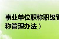 事业单位职称职级晋升管理办法（事业单位职称管理办法）