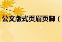 公文版式页眉页脚（公文页眉页脚设置标准）