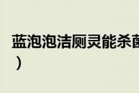 蓝泡泡洁厕灵能杀菌吗(蓝泡泡洁厕灵的危害)