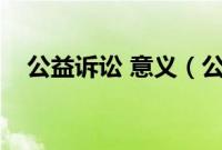 公益诉讼 意义（公益诉讼的目的和意义）